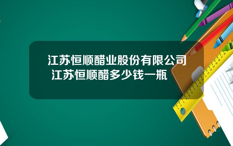 江苏恒顺醋业股份有限公司 江苏恒顺醋多少钱一瓶